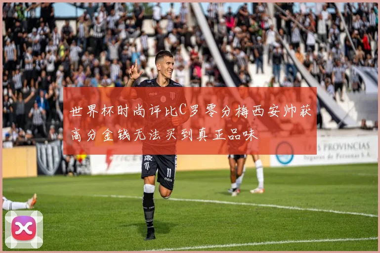 世界杯时尚评比C罗零分梅西安帅获高分金钱无法买到真正品味